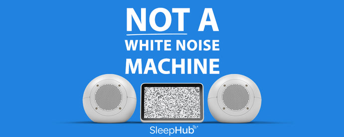 SleepHub® is NOT a White Noise Machine.